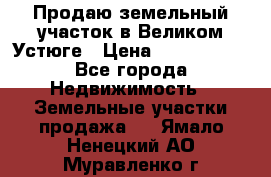 Продаю земельный участок в Великом Устюге › Цена ­ 2 500 000 - Все города Недвижимость » Земельные участки продажа   . Ямало-Ненецкий АО,Муравленко г.